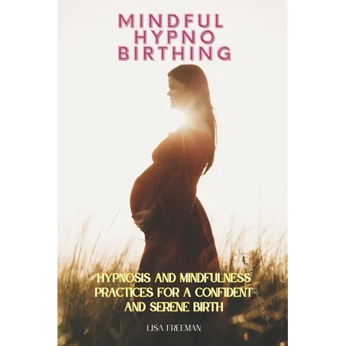 Mindful Hypnobirthing: Hypnosis and Mindfulness Practices for a Confident and Serene Birth