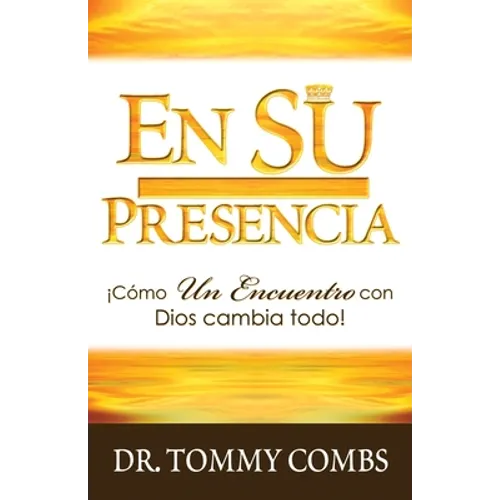 En Su Presencia: ¡Cómo Un Encuentro con Dios cambia todo!