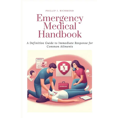 Emergency Medical Handbook: A Definitive Guide to Immediate Response for Common Ailments