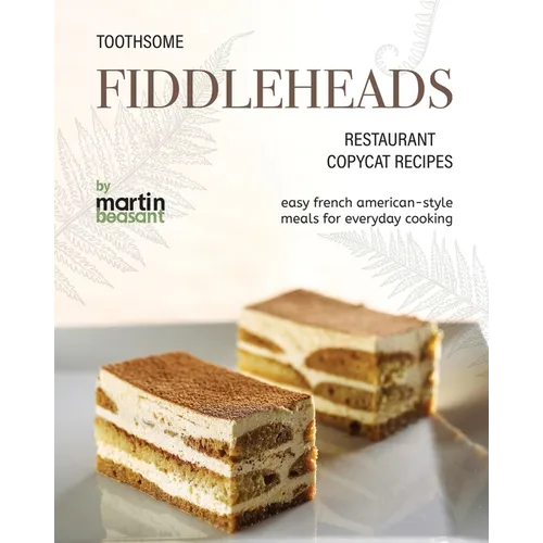 Toothsome Fiddleheads Restaurant Copycat Recipes: Easy French American-Style Meals for Everyday Cooking