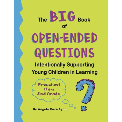 The BIG Book of Open-Ended Questions: Intentionally Supporting Young Children in Learning (Topics for Preschool to 2nd Grade)