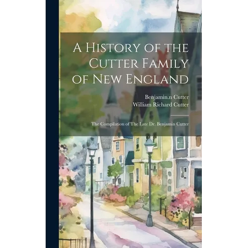 A History of the Cutter Family of New England: The Compilation of The Late Dr. Benjamin Cutter