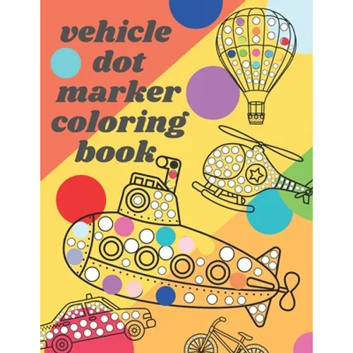 Vehicle Dot Marker Coloring Book: Big Dot Book Is Fun Drawing with Dot Coloring Markers for kids
