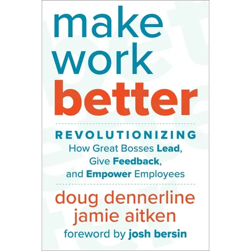Make Work Better: Revolutionizing How Great Bosses Lead, Give Feedback, and Empower Employees
