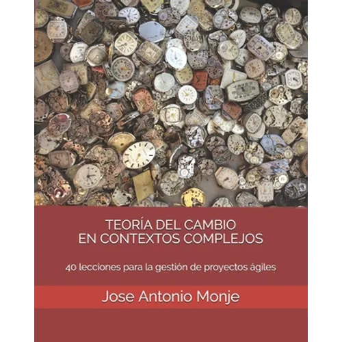 Teoría del Cambio En Contextos Complejos: 40 lecciones para la gestión de proyectos ágiles