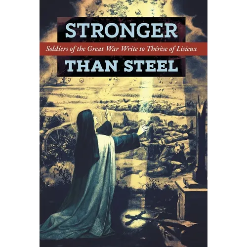 Stronger than Steel: Soldiers of the Great War Write to Thérèse of Lisieux