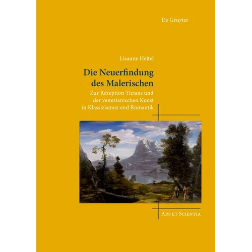 Die Neuerfindung Des Malerischen: Zur Rezeption Tizians Und Der Venezianischen Kunst in Klassizismus Und Romantik