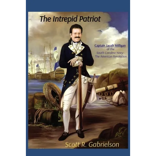 The Intrepid Patriot - Captain Jacob Milligan of the South Carolina Navy: The American Revolution