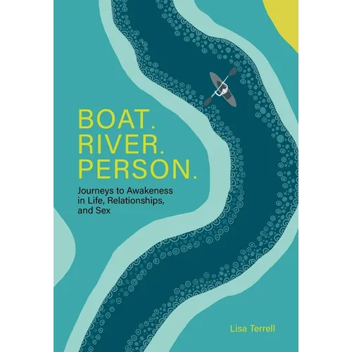 Boat. River. Person.: Journeys to Awakeness in Life, Relationships, and Sex