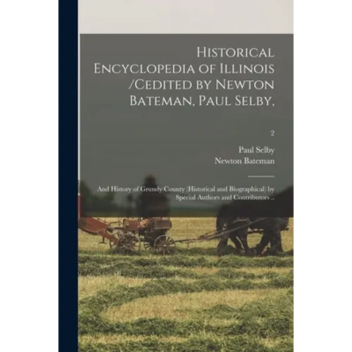 Historical Encyclopedia of Illinois /cedited by Newton Bateman, Paul Selby; and History of Grundy County (historical and Biographical) by Special Auth
