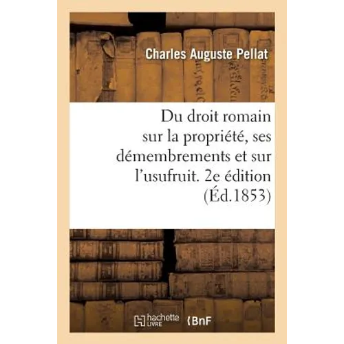 Sur La Propriété Et Ses Principaux Démembrements Et Particulièrement Sur l'Usufruit. 2e Édition
