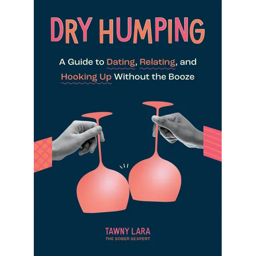 Dry Humping: A Guide to Dating, Relating, and Hooking Up Without the Booze