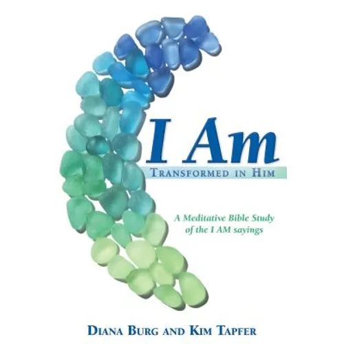 I Am: Transformed in Him: A Meditative Bible Study (All 12 Studies in One Volume)