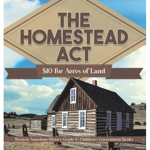 The Homestead Act: $10 for Acres of Land Western American History Grade 6 Children's Government Books