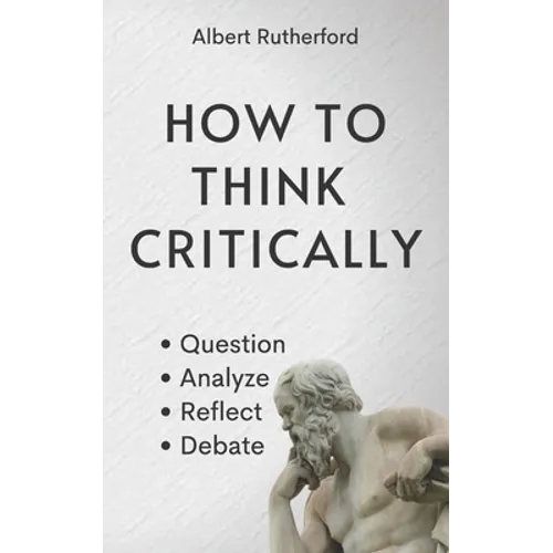 How to Think Critically: Question, Analyze, Reflect, Debate.