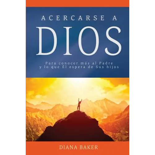 Acercarse a Dios: Para conocer más al Padre y lo que Él espera de Sus hijos