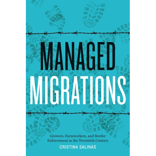 Managed Migrations: Growers, Farmworkers, and Border Enforcement in the Twentieth Century