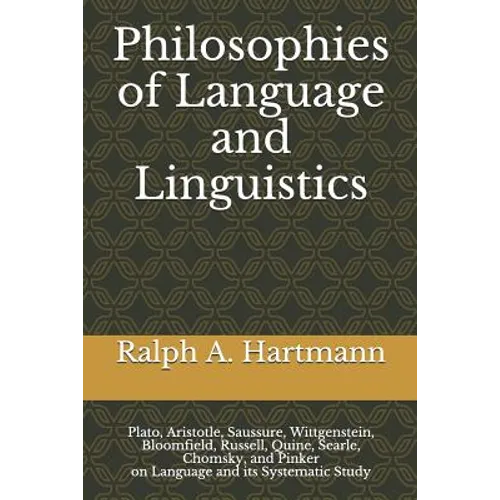 Philosophies of Language and Linguistics: Plato, Aristotle, Saussure, Wittgenstein, Bloomfield, Russell, Quine, Searle, Chomsky, and Pinker on Languag