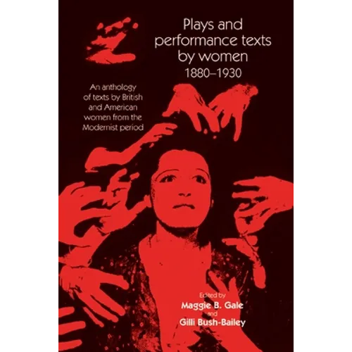 Plays and Performance Texts by Women 1880-1930: An Anthology of Plays by British and American Women from the Modernist Period