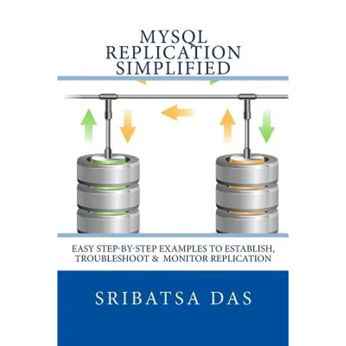 MySQL Replication Simplified: Easy step-by-step examples to establish, troubleshoot and monitor replication