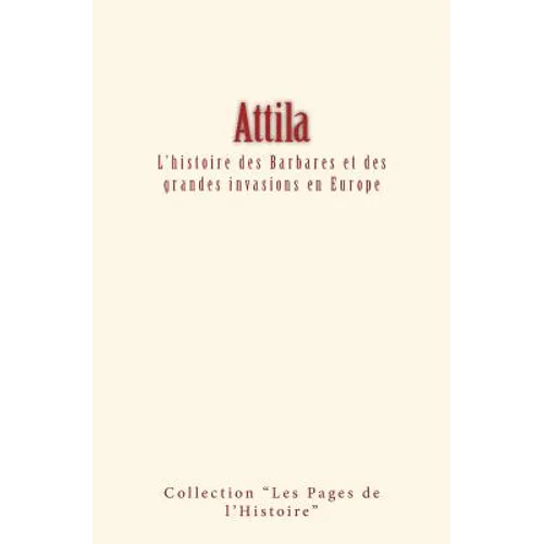 Attila: L'histoire des Barbares et des grandes invasions en Europe
