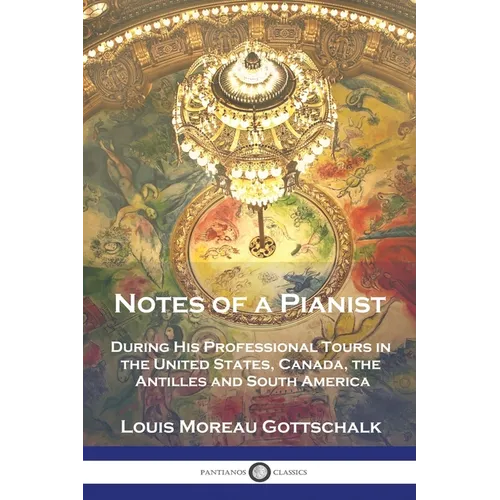 Notes of a Pianist: During His Professional Tours in the United States, Canada, the Antilles and South America