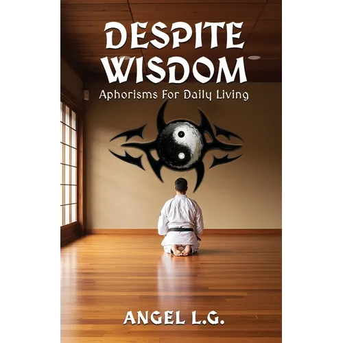 Despite Wisdom: Aphorisms For Daily Living