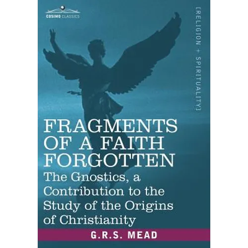 Fragments of a Faith Forgotten: The Gnostics, a Contibution to the Study of the Origins of Christianity