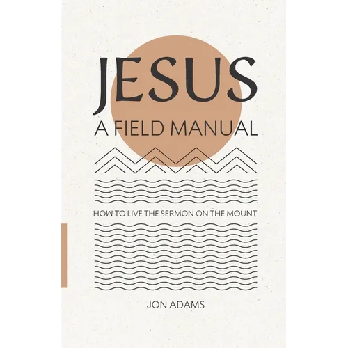 Jesus: A Field Manual: How to Live the Sermon on the Mount