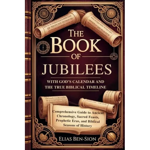 The Book of Jubilees with God's Calendar and the True Biblical Timeline Restored: Comprehensive Guide to Ancient Chronology, Sacred Feasts, Prophetic