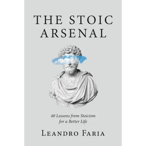 The Stoic Arsenal: 40 Lessons from Stoicism for a Better Life