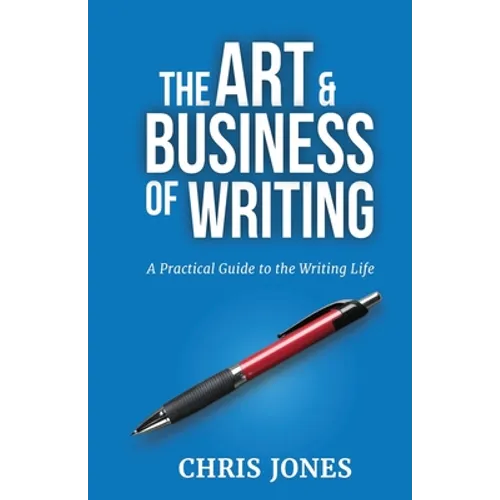 The Art & Business of Writing: A Practical Guide to the Writing Life