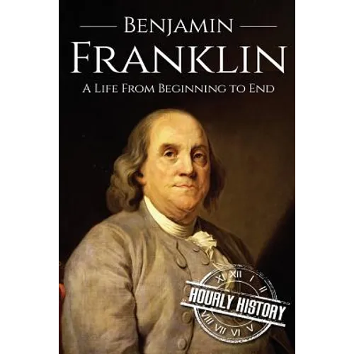 Benjamin Franklin: A Life From Beginning to End