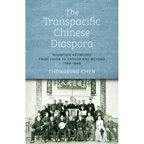 The Transpacific Chinese Diaspora: Migration Networks from China to Canada and Beyond, 1788-1898