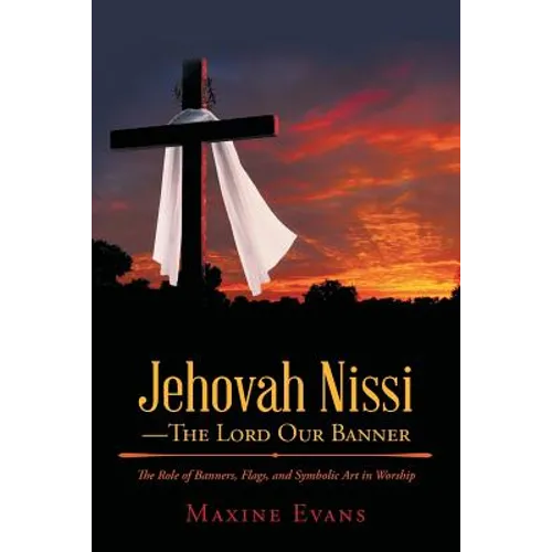 Jehovah Nissi-The Lord Our Banner: The Role of Banners, Flags, and Symbolic Art in Worship