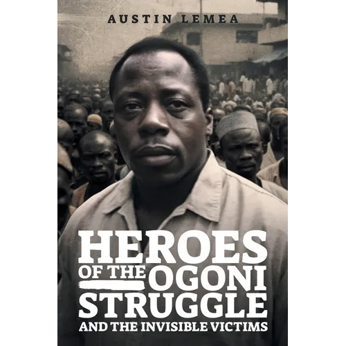 Heroes of the Ogoni Struggle: And the Invisible Victims