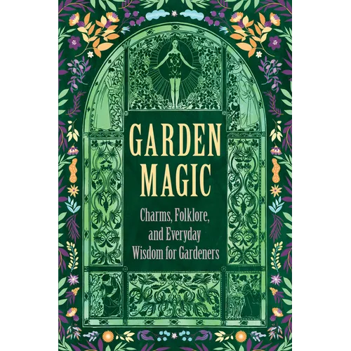 Garden Magic: Charms, Folklore, and Everyday Wisdom for Gardeners