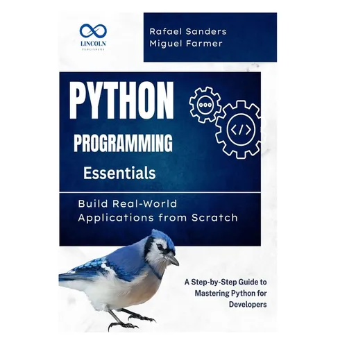 Python Programming Essentials: Build Real-World Applications from Scratch: A Step-by-Step Guide to Mastering Python for Developers