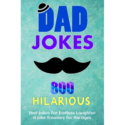 800 Hilarious Dad Jokes for Endless Laughter: Fueling Your Funny Bone: A Joke Treasury for the Ages