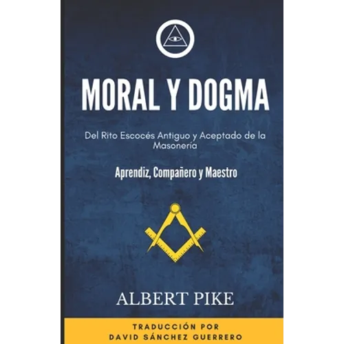 Moral y Dogma (Del Rito Escocés Antiguo y Aceptado de la Masonería): Grados de Aprendiz, Compañero y Maestro - Paperback