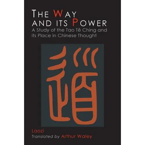 The Way and Its Power: Lao Tzu's Tao Te Ching and Its Place in Chinese Thought