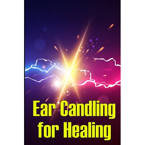 Ear Candling for Healing: Discover the Healing Art of Ear Candling