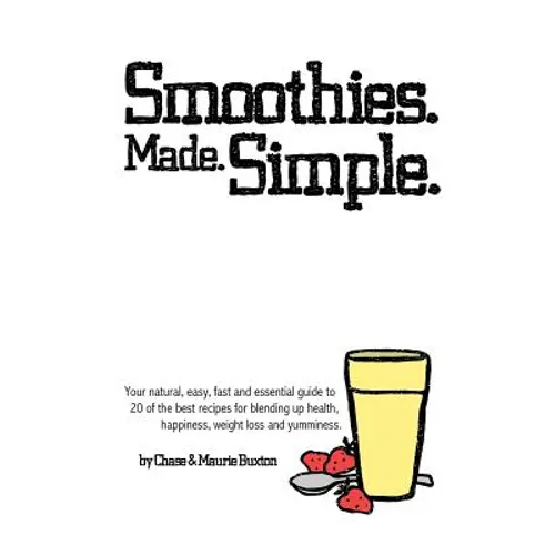 Smoothies. Made. Simple.: Your natural, easy, fast and essential guide to 20 of the best recipes for blending up health, happiness, weight loss and yu