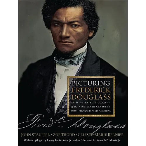 Picturing Frederick Douglass: An Illustrated Biography of the Nineteenth Century's Most Photographed American