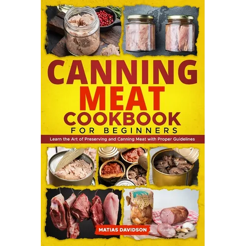 Canning Meat Cookbook for Beginners: Learn the Art of Preserving and Canning Meat with Proper Guidelines