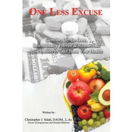 One Less Excuse: Concise, Up-To-Date, Scientifically Proven & Researched Information to Take Back Your Health