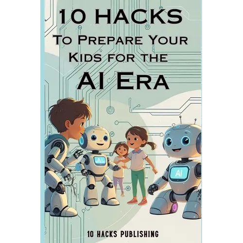 10 Hacks to Prepare Your Kids for the AI Future: A Guide for Parents and Educators