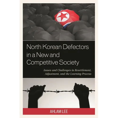 North Korean Defectors in a New and Competitive Society: Issues and Challenges in Resettlement, Adjustment, and the Learning Process