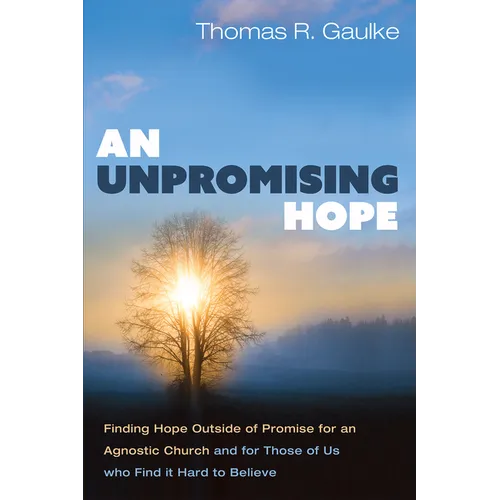 An Unpromising Hope: Finding Hope Outside of Promise for an Agnostic Church and for Those of Us Who Find It Hard to Believe