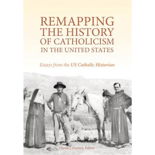 Remapping the History of Catholicism in the United States: Essays from the U. S. Catholic Historian